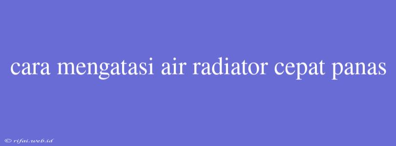 Cara Mengatasi Air Radiator Cepat Panas