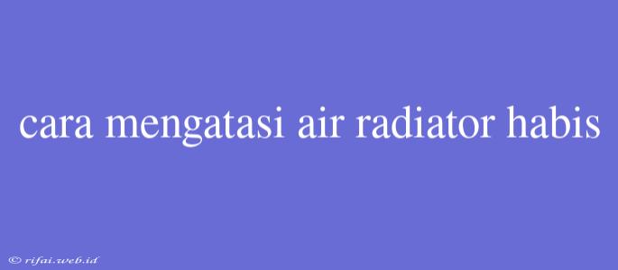 Cara Mengatasi Air Radiator Habis