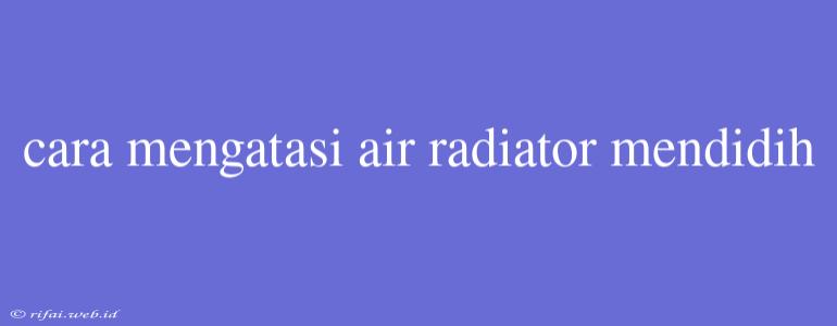 Cara Mengatasi Air Radiator Mendidih