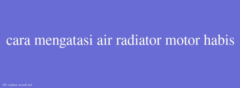 Cara Mengatasi Air Radiator Motor Habis