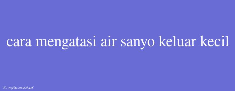 Cara Mengatasi Air Sanyo Keluar Kecil