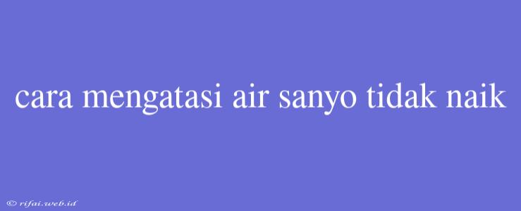 Cara Mengatasi Air Sanyo Tidak Naik