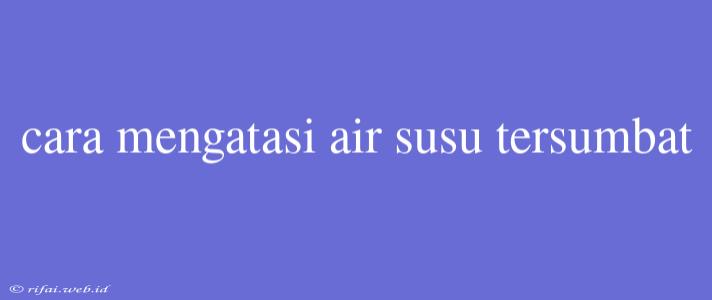 Cara Mengatasi Air Susu Tersumbat