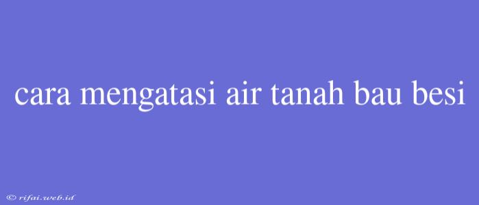 Cara Mengatasi Air Tanah Bau Besi