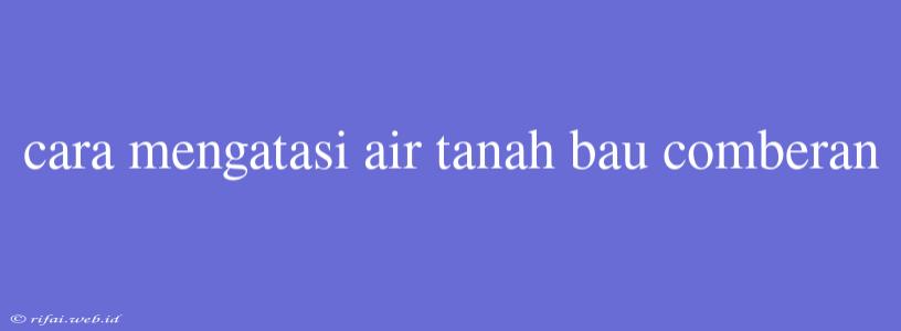 Cara Mengatasi Air Tanah Bau Comberan