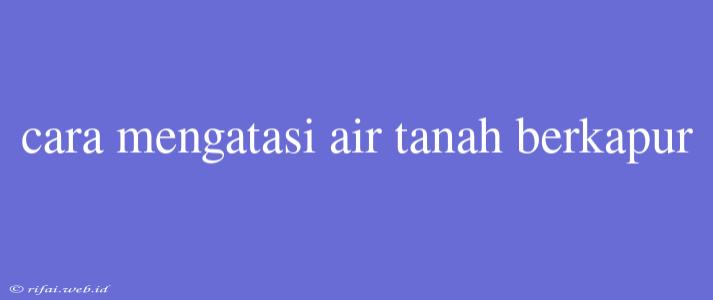 Cara Mengatasi Air Tanah Berkapur