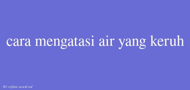 Cara Mengatasi Air Yang Keruh