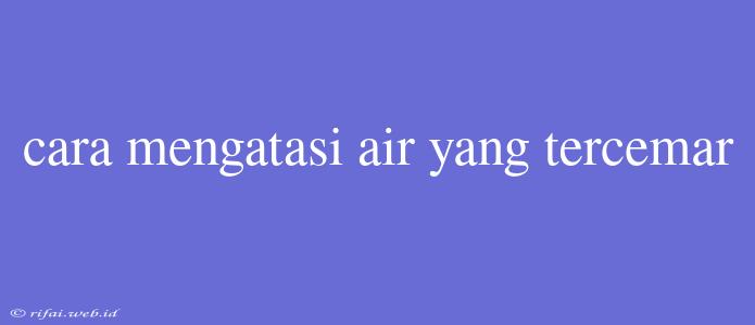 Cara Mengatasi Air Yang Tercemar