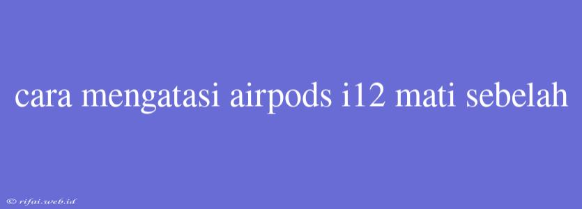 Cara Mengatasi Airpods I12 Mati Sebelah