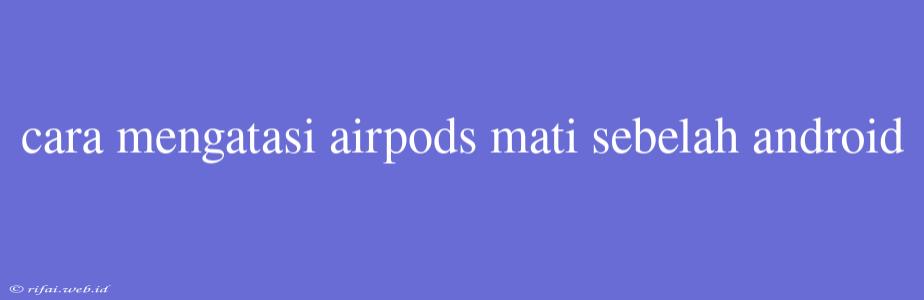 Cara Mengatasi Airpods Mati Sebelah Android