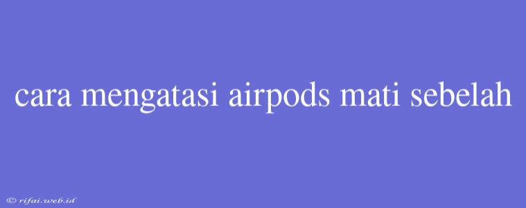 Cara Mengatasi Airpods Mati Sebelah