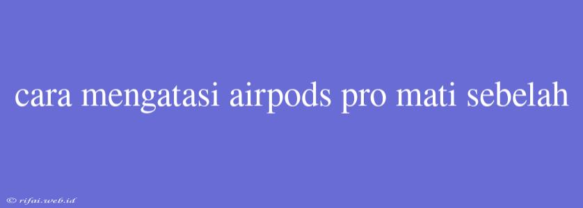 Cara Mengatasi Airpods Pro Mati Sebelah