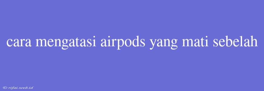 Cara Mengatasi Airpods Yang Mati Sebelah