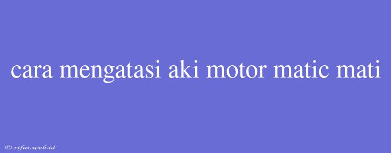 Cara Mengatasi Aki Motor Matic Mati