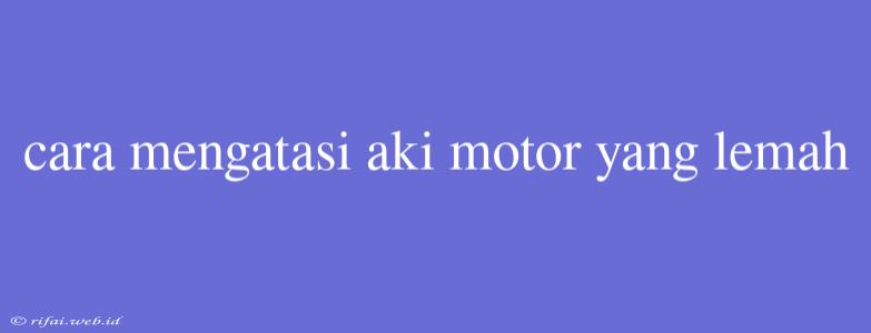 Cara Mengatasi Aki Motor Yang Lemah