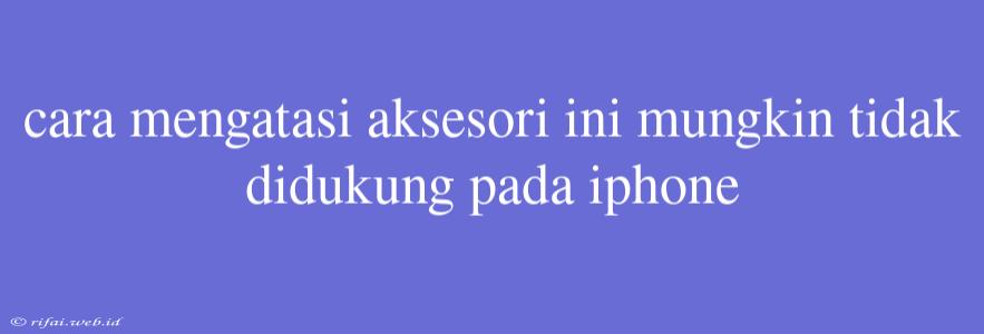 Cara Mengatasi Aksesori Ini Mungkin Tidak Didukung Pada Iphone