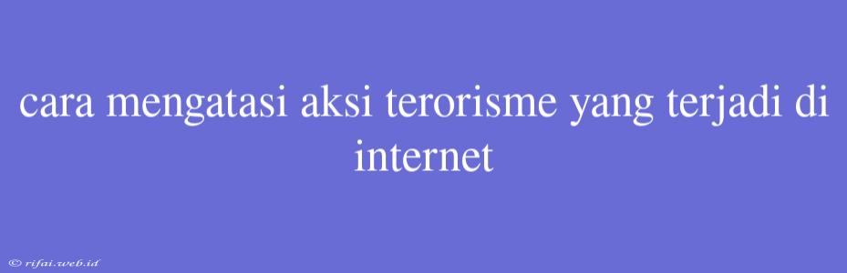 Cara Mengatasi Aksi Terorisme Yang Terjadi Di Internet