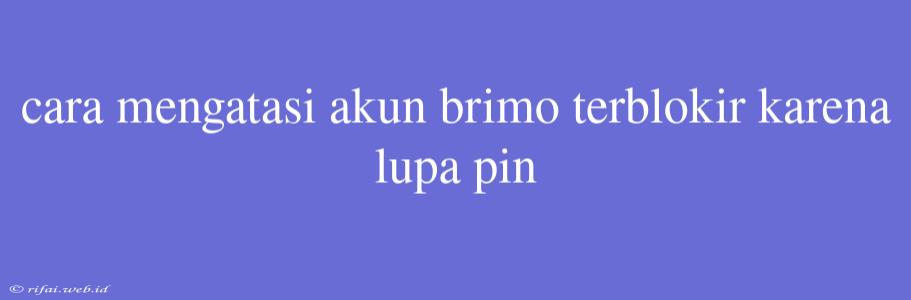 Cara Mengatasi Akun Brimo Terblokir Karena Lupa Pin