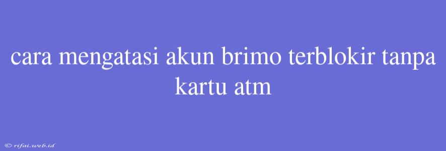 Cara Mengatasi Akun Brimo Terblokir Tanpa Kartu Atm