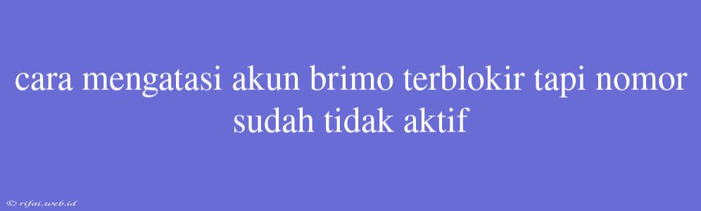 Cara Mengatasi Akun Brimo Terblokir Tapi Nomor Sudah Tidak Aktif