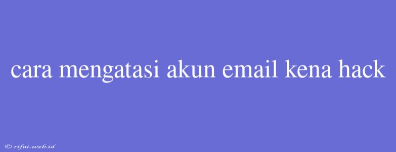 Cara Mengatasi Akun Email Kena Hack