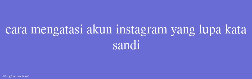 Cara Mengatasi Akun Instagram Yang Lupa Kata Sandi