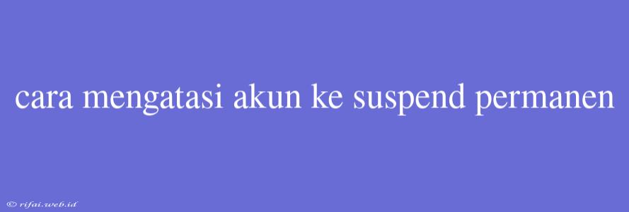 Cara Mengatasi Akun Ke Suspend Permanen