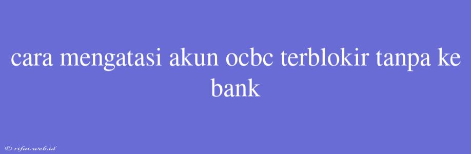 Cara Mengatasi Akun Ocbc Terblokir Tanpa Ke Bank