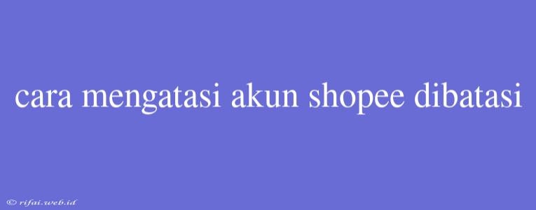 Cara Mengatasi Akun Shopee Dibatasi