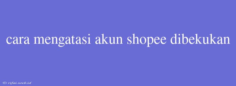 Cara Mengatasi Akun Shopee Dibekukan