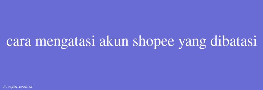 Cara Mengatasi Akun Shopee Yang Dibatasi