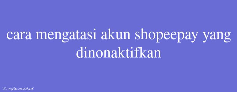 Cara Mengatasi Akun Shopeepay Yang Dinonaktifkan