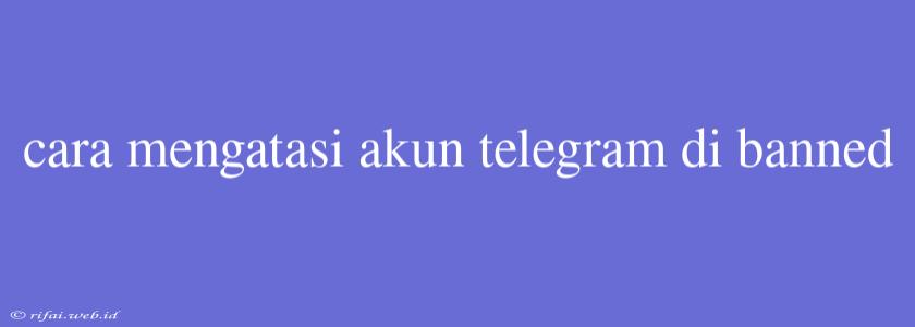 Cara Mengatasi Akun Telegram Di Banned