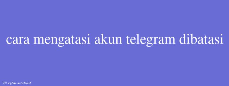 Cara Mengatasi Akun Telegram Dibatasi