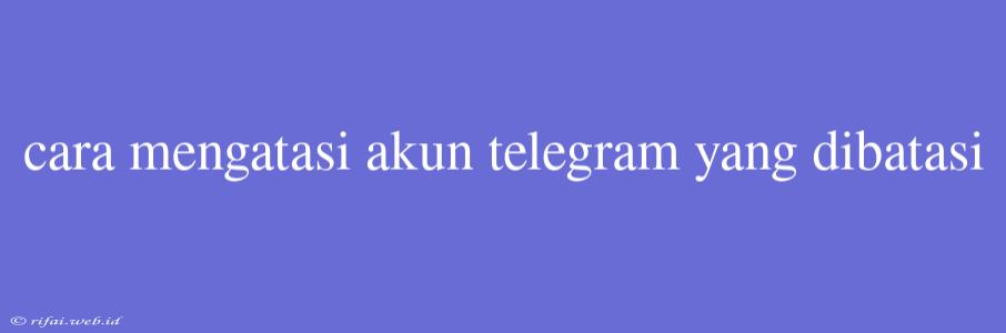 Cara Mengatasi Akun Telegram Yang Dibatasi