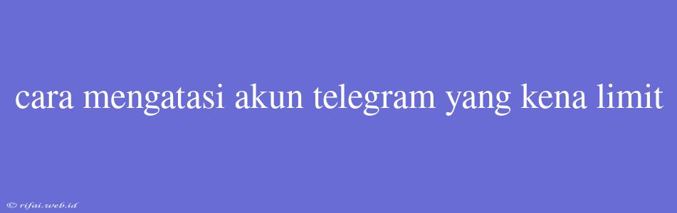 Cara Mengatasi Akun Telegram Yang Kena Limit