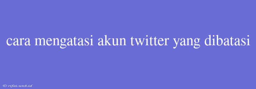 Cara Mengatasi Akun Twitter Yang Dibatasi