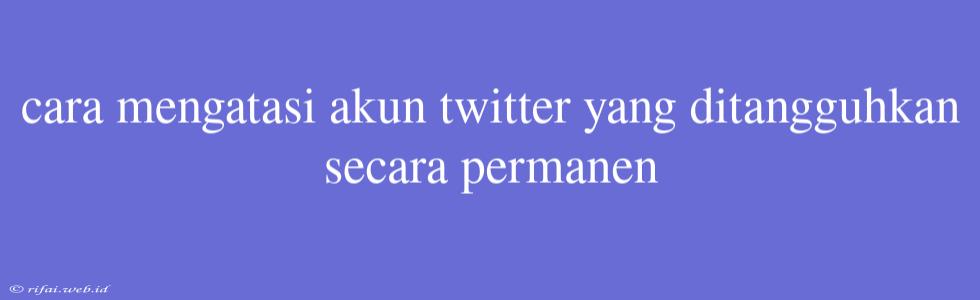 Cara Mengatasi Akun Twitter Yang Ditangguhkan Secara Permanen