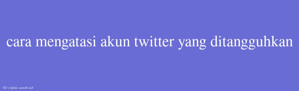 Cara Mengatasi Akun Twitter Yang Ditangguhkan