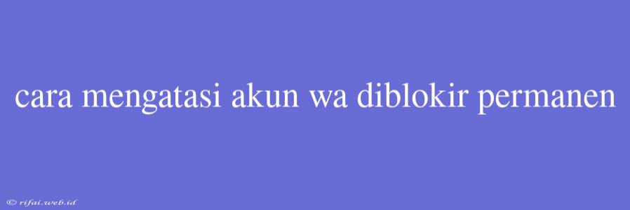 Cara Mengatasi Akun Wa Diblokir Permanen