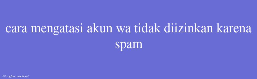 Cara Mengatasi Akun Wa Tidak Diizinkan Karena Spam