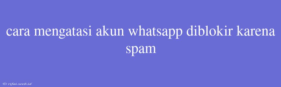 Cara Mengatasi Akun Whatsapp Diblokir Karena Spam