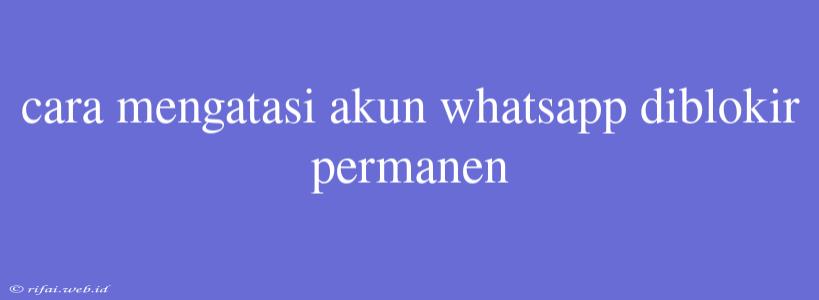 Cara Mengatasi Akun Whatsapp Diblokir Permanen