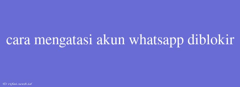 Cara Mengatasi Akun Whatsapp Diblokir