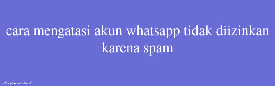 Cara Mengatasi Akun Whatsapp Tidak Diizinkan Karena Spam