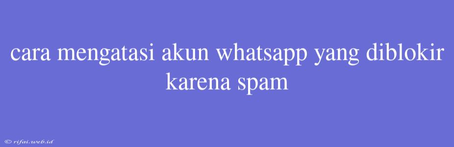 Cara Mengatasi Akun Whatsapp Yang Diblokir Karena Spam