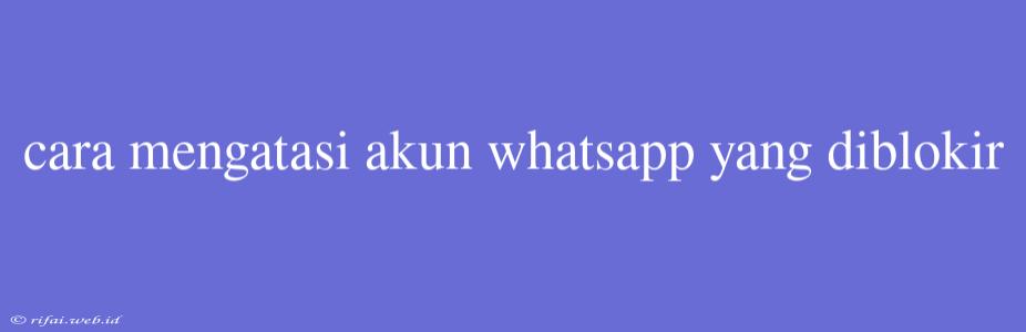 Cara Mengatasi Akun Whatsapp Yang Diblokir