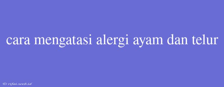 Cara Mengatasi Alergi Ayam Dan Telur