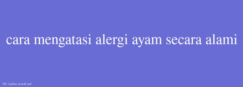 Cara Mengatasi Alergi Ayam Secara Alami