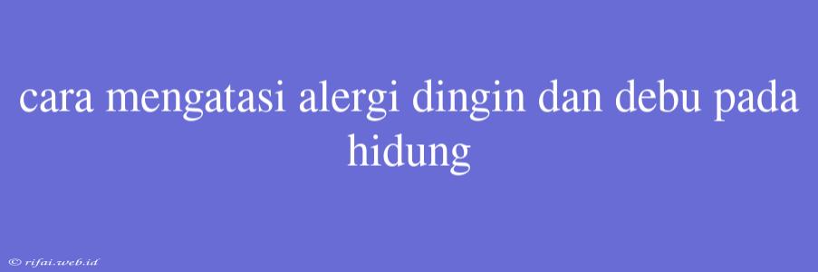 Cara Mengatasi Alergi Dingin Dan Debu Pada Hidung